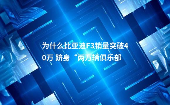 为什么比亚迪F3销量突破40万 跻身“两万辆俱乐部
